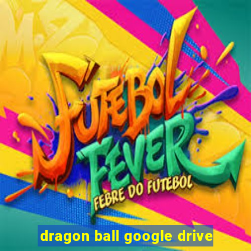 dragon ball google drive